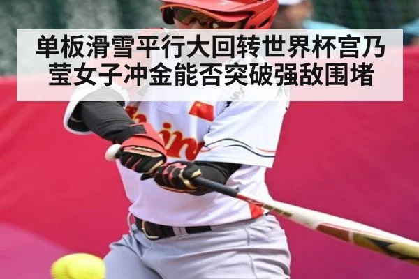 单板滑雪平行大回转世界杯宫乃莹女子冲金能否突破强敌围堵