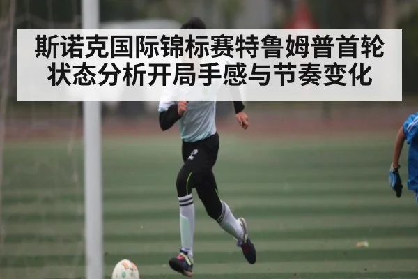斯诺克国际锦标赛特鲁姆普首轮状态分析开局手感与节奏变化